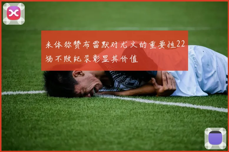 米体称赞布雷默对尤文的重要性22场不败纪录彰显其价值