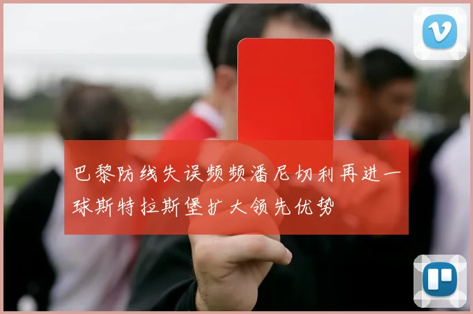 巴黎防线失误频频潘尼切利再进一球斯特拉斯堡扩大领先优势