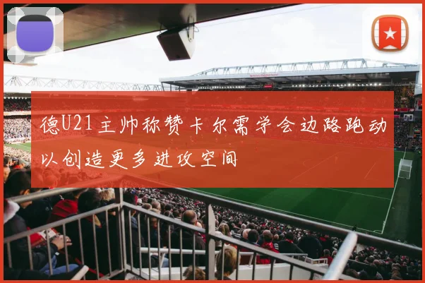德U21主帅称赞卡尔需学会边路跑动以创造更多进攻空间