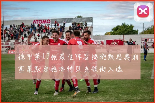 德甲第13轮最佳阵容揭晓凯恩奥利塞莱默尔施洛特贝克领衔入选