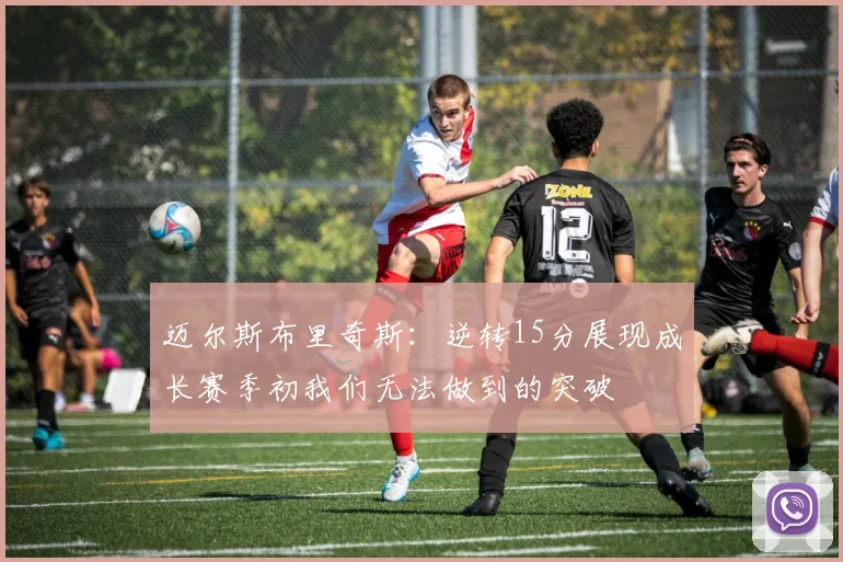 迈尔斯布里奇斯：逆转15分展现成长赛季初我们无法做到的突破
