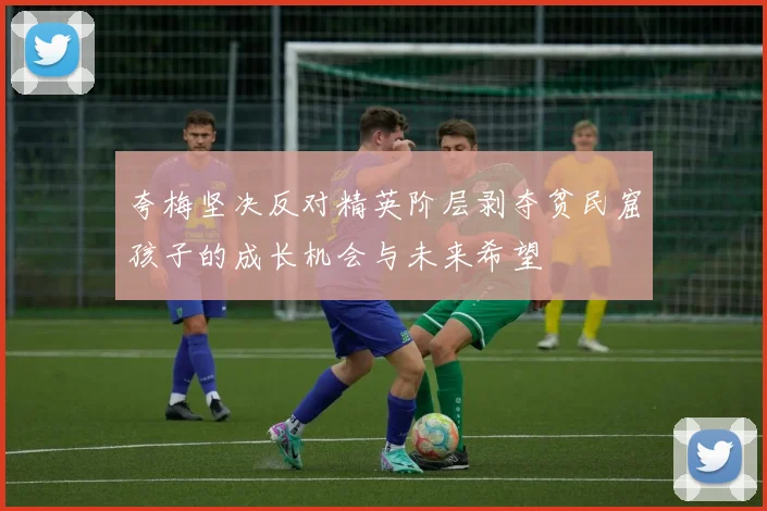 夸梅坚决反对精英阶层剥夺贫民窟孩子的成长机会与未来希望