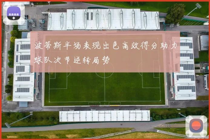 波蒂斯半场表现出色高效得分助力球队次节逆转局势