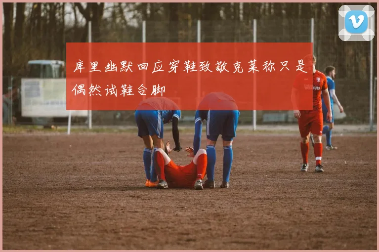 库里幽默回应穿鞋致敬克莱称只是偶然试鞋合脚