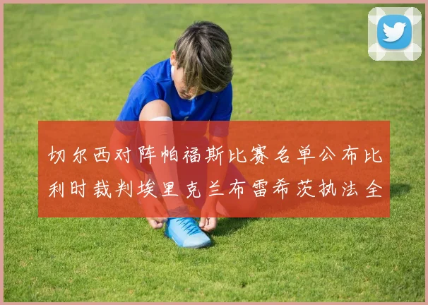 切尔西对阵帕福斯比赛名单公布比利时裁判埃里克兰布雷希茨执法全场