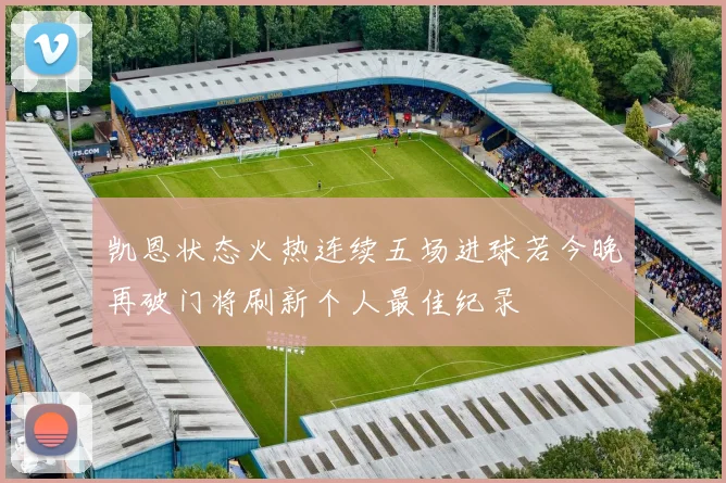 凯恩状态火热连续五场进球若今晚再破门将刷新个人最佳纪录
