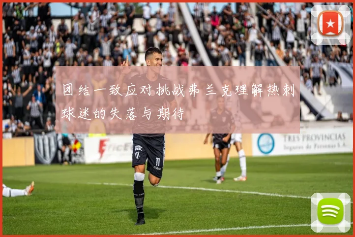 团结一致应对挑战弗兰克理解热刺球迷的失落与期待