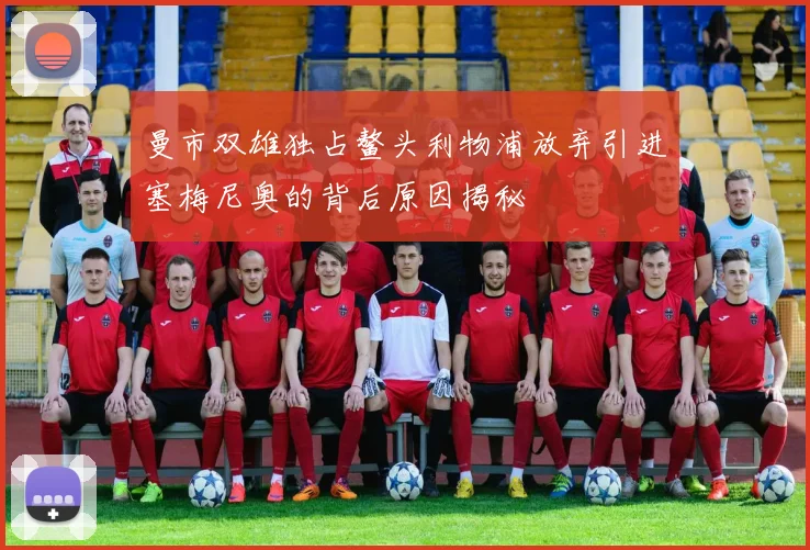 曼市双雄独占鳌头利物浦放弃引进塞梅尼奥的背后原因揭秘