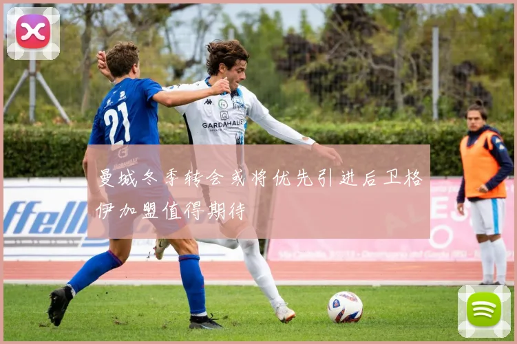 曼城冬季转会或将优先引进后卫格伊加盟值得期待