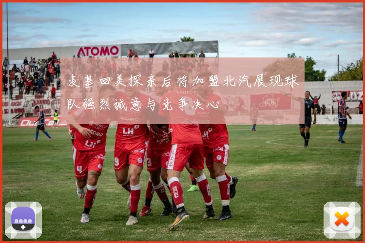 麦基回美探亲后将加盟北汽展现球队强烈诚意与竞争决心