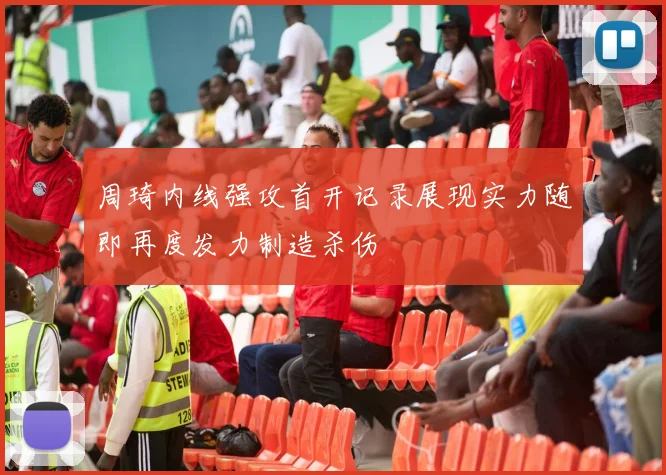 周琦内线强攻首开记录展现实力随即再度发力制造杀伤