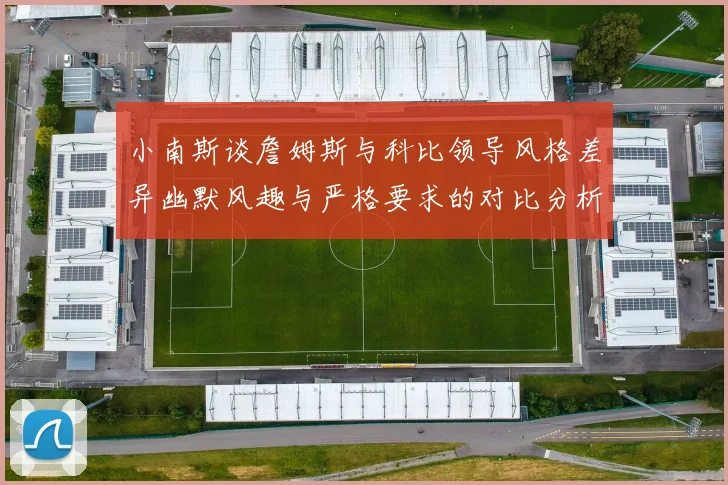 小南斯谈詹姆斯与科比领导风格差异幽默风趣与严格要求的对比分析