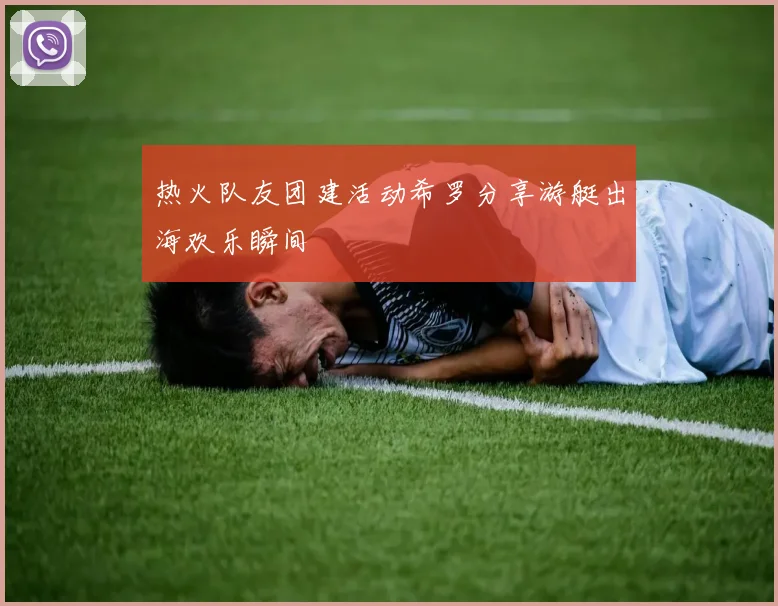 热火队友团建活动希罗分享游艇出海欢乐瞬间