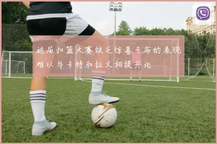 这届扣篮大赛缺乏惊喜卡布的表现难以与卡特和拉文相提并论